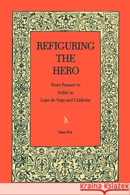 Refiguring the Hero: From Peasant to Noble in Lope de Vega and Calderón Fox, Dian 9780271026336 0