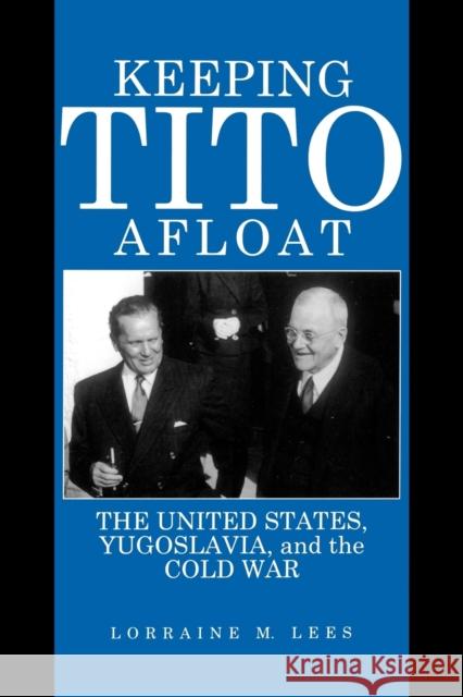 Keeping Tito Afloat: The United States, Yugoslavia, and the Cold War Lees, Lorraine M. 9780271026503