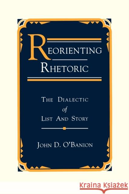 Reorienting Rhetoric: The Dialectic of List and Story O'Banion, John D. 9780271026602 Pennsylvania State University Press