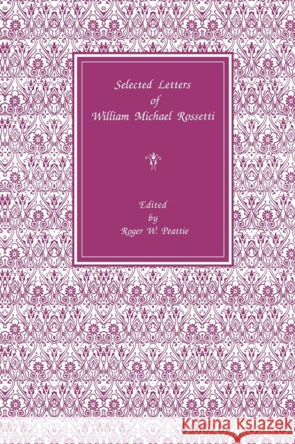 Selected Letters of William Michael Rossetti Roger W. W. Peattie 9780271026626 