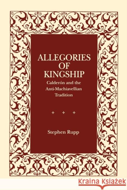 Allegories of Kingship: Calderón and the Anti-Machiavellian Tradition Rupp, Stephen 9780271026671 Pennsylvania State University Press