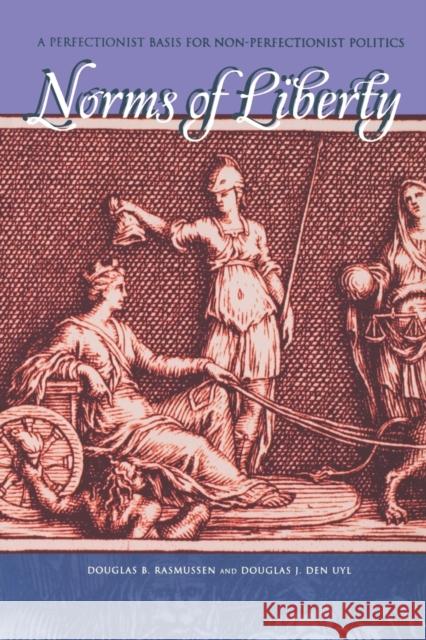 Norms of Liberty: A Perfectionist Basis for Non-Perfectionist Politics Rasmussen, Douglas B. 9780271027012 Pennsylvania State University Press