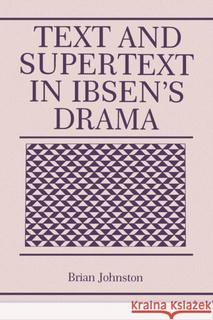 Text and Supertext in Ibsen's Drama Brian Johnston 9780271027241 Pennsylvania State University Press