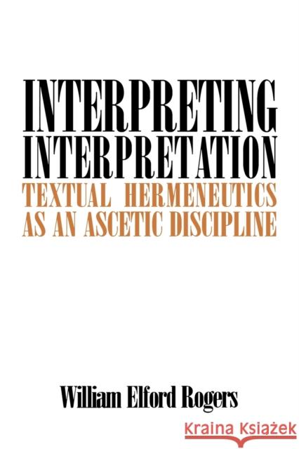 Interpreting Interpretation: Textual Hermeneutics as an Ascetic Discipline Rogers, William E. 9780271027333 Pennsylvania State University Press