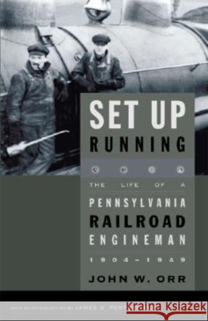 Set Up Running: The Life of a Pennsylvania Railroad Engineman, 1904-1949 John W. Orr James D. Porterfield 9780271027418 Keystone Books