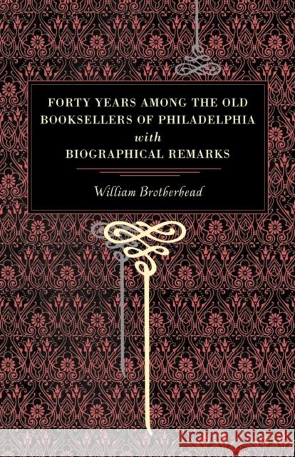 Forty Years Among the Old Booksellers of Philadelphia: With Biographical Remarks Brotherhead, William 9780271027531 Pennsylvania State University Press