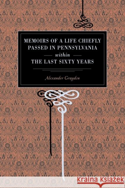 Memoirs of a Life Chiefly Passed in Pennsylvania Within the Last Sixty Years Alexander Graydon 9780271027609