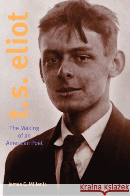 T. S. Eliot: The Making of an American Poet, 1888-1922 Miller Jr, James E. 9780271027623