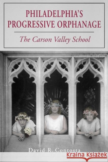 Philadelphia's Progressive Orphanage: The Carson Valley School Contosta, David R. 9780271027715 Pennsylvania State University Press