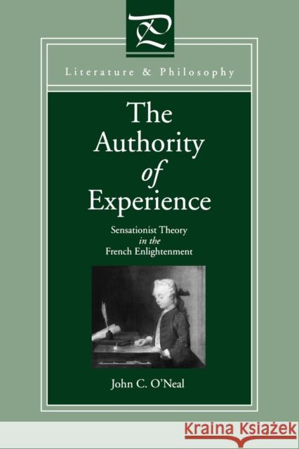 The Authority of Experience: Sensationist Theory in the French Enlightenment O'Neal, John C. 9780271027791 Penn State University Press