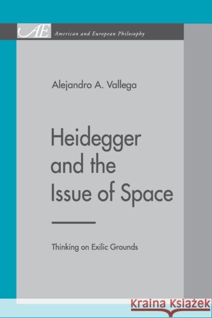 Heidegger and the Issue of Space: Thinking on Exilic Grounds Vallega, Alejandro A. 9780271028088 Pennsylvania State University Press