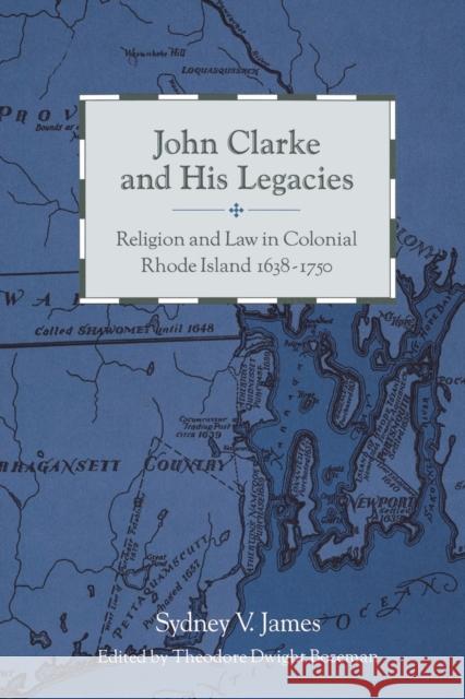 John Clarke and His Legacies: Religion and Law in Colonial Rhode Island, 1638-1750 James, Sydney 9780271028156 Pennsylvania State University Press