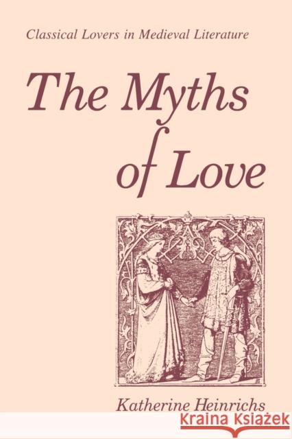 The Myths of Love: Classical Lovers in Medieval Literature Heinrichs, Katherine 9780271028262 Pennsylvania State University Press