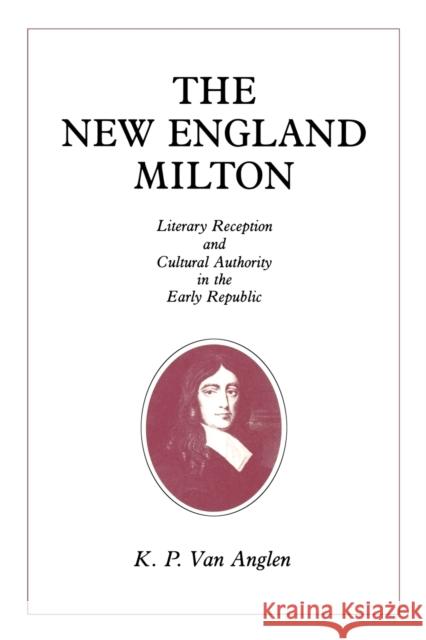 The New England Milton: Literary Reception and Cultural Authority in the Early Republic Van Anglen, Kevin 9780271028279