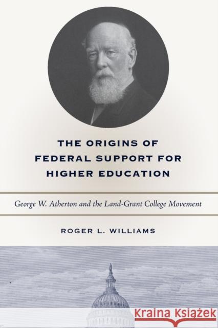 The Origins of Federal Support for Higher Education: George W. Atherton and the Land-Grant College Movement Williams, Roger L. 9780271028293 PENNSYLVANIA STATE UNIVERSITY PRESS