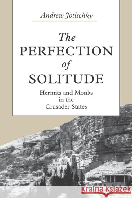 The Perfection of Solitude: Hermits and Monks in the Crusader States Jotischky, Andrew 9780271028316 Pennsylvania State University Press