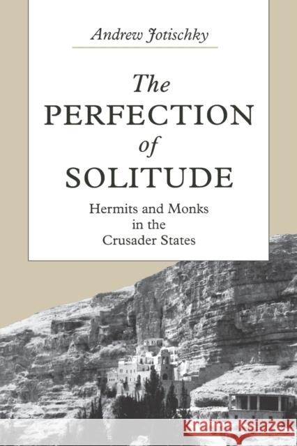 The Perfection of Solitude: Hermits and Monks in the Crusader States Jotischky, Andrew 9780271028316