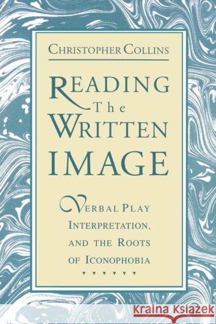 Reading the Written Image: Verbal Play, Interpretation, and the Roots of Iconophobia Collins, Christopher 9780271028422 Pennsylvania State University Press