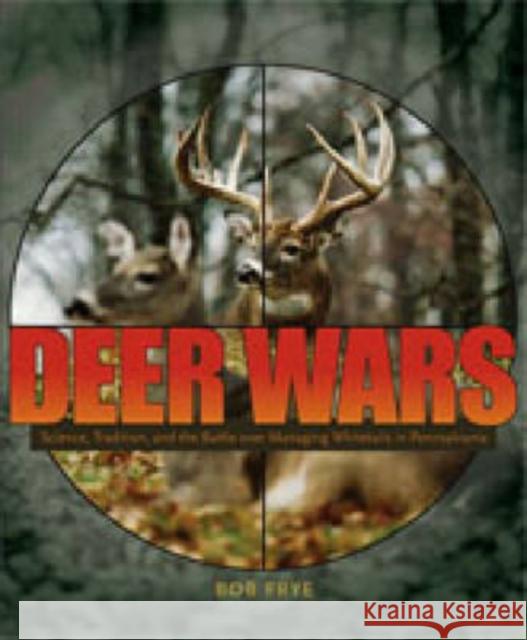 Deer Wars: Science, Tradition, and the Battle Over Managing Whitetails in Pennsylvania Frye, Bob 9780271028859 Pennsylvania State University Press