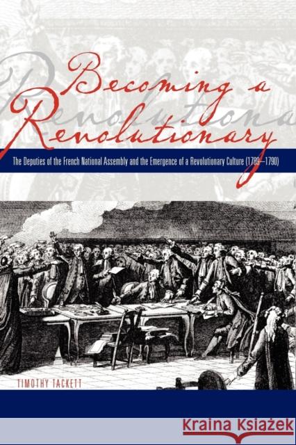 Becoming a Revolutionary: The Deputies of the French National Assembly and the Emergence of a Revolutionary Culture (1789-1790) Tackett, Timothy 9780271028880 Pennsylvania State University Press