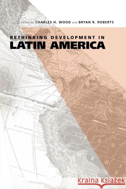 Rethinking Development in Latin America Charles H. Wood Bryan R. Roberts 9780271028941 