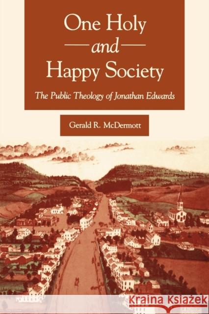 One Holy and Happy Society : The Public Theology of Jonathan Edwards Gerald R. McDermott 9780271028958 Pennsylvania State University Press