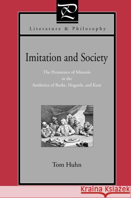 Imitation and Society: The Persistence of Mimesis in the Aesthetics of Burke, Hogarth, and Kant Huhn, Tom 9780271029122 Pennsylvania State University Press