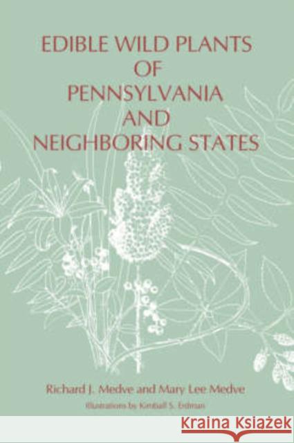 Edible Wild Plants of Pennsylvania and Neighboring States Richard J. Medve Mary Lee Medve Kimball S. Erdman 9780271029191