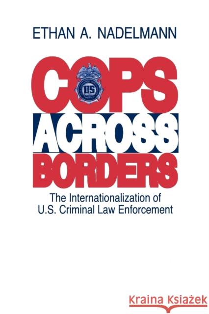 Cops Across Borders: The Internationalization of U.S. Criminal Law Enforcement Nadelmann, Ethan 9780271029207 Pennsylvania State University Press