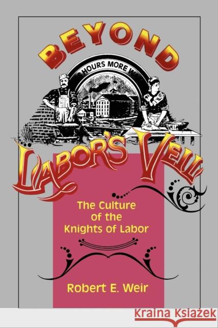 Beyond Labor's Veil: The Culture of the Knights of Labor Weir, Robert E. 9780271029269 Pennsylvania State University Press