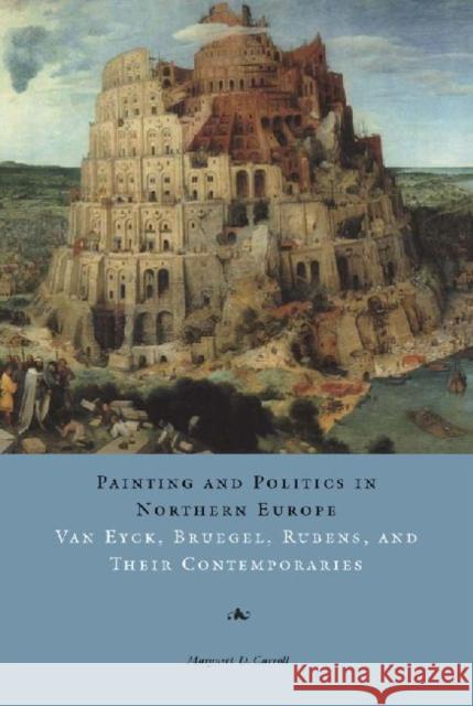 Painting and Politics in Northern Europe: Van Eyck, Bruegel, Rubens, and Their Contemporaries Carroll, Margaret D. 9780271029559 Pennsylvania State University Press