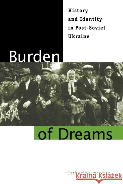 Burden of Dreams: History and Identity in Post-Soviet Ukraine Wanner, Catherine 9780271030012