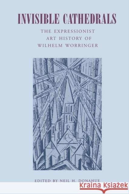 Invisible Cathedrals: The Expressionist Art History of Wilhelm Worringer Donahue, Neil H. 9780271030494 Pennsylvania State University Press