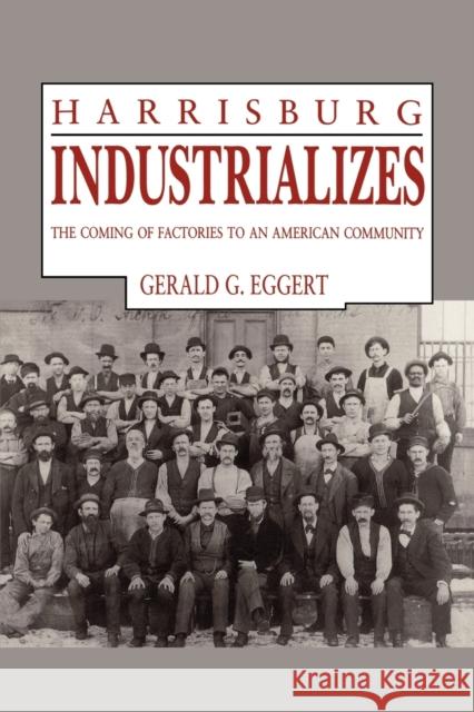 Harrisburg Industrializes: The Coming of Factories to an American Community Eggert, Gerald G. 9780271030708 