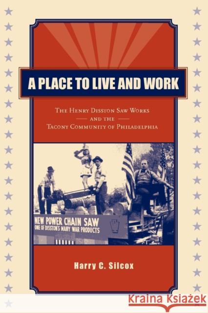 A Place to Live and Work: The Henry Disston Saw Works and the Tacony Community of Philadelphia Silcox, Harry C. 9780271030753