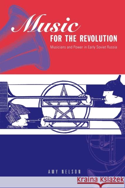 Music for the Revolution: Musicians and Power in Early Soviet Russia Nelson, Amy 9780271031064 Pennsylvania State University Press