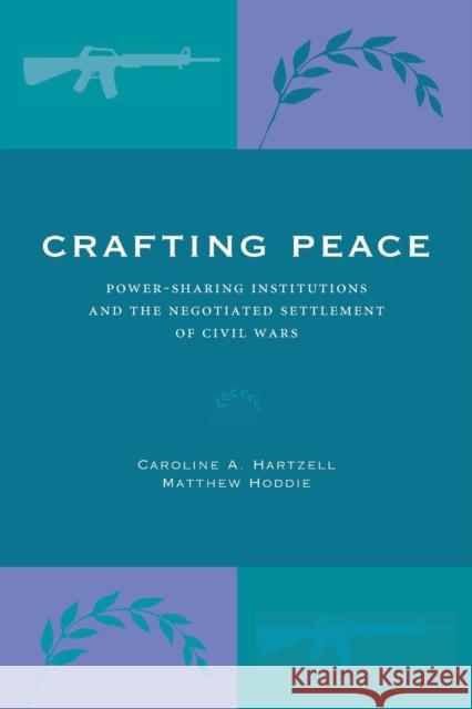 Crafting Peace: Power-Sharing Institutions and the Negotiated Settlement of Civil Wars Hartzell, Caroline A. 9780271032085 Pennsylvania State University Press