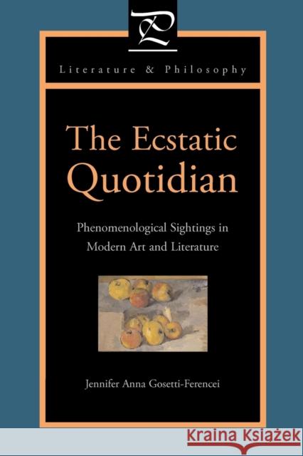 The Ecstatic Quotidian: Phenomenological Sightings in Modern Art and Literature Gosetti-Ferencei, Jennifer Anna 9780271032283 Pennsylvania State University Press
