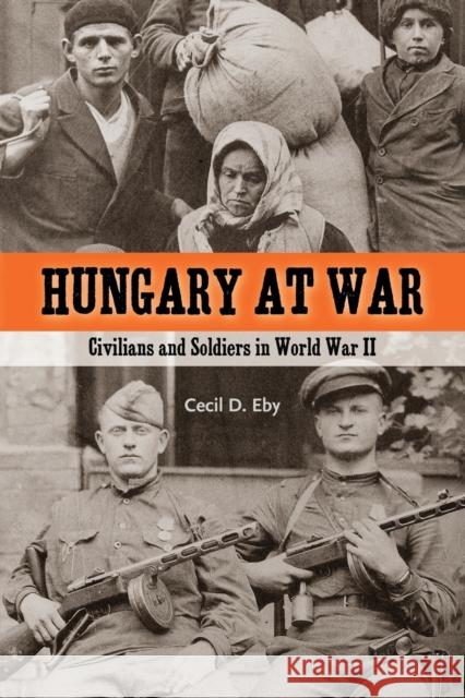 Hungary at War: Civilians and Soldiers in World War II Eby, Cecil D. 9780271032443 Pennsylvania State University Press
