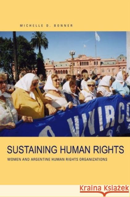 Sustaining Human Rights: Women and Argentine Human Rights Organizations Bonner D. Michelle 9780271032658