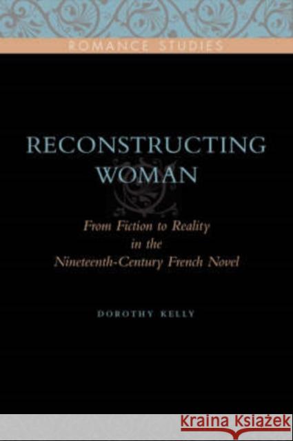 Reconstructing Woman: From Fiction to Reality in the Nineteenth-Century French Novel Kelly, Dorothy 9780271032665 Pennsylvania State University Press