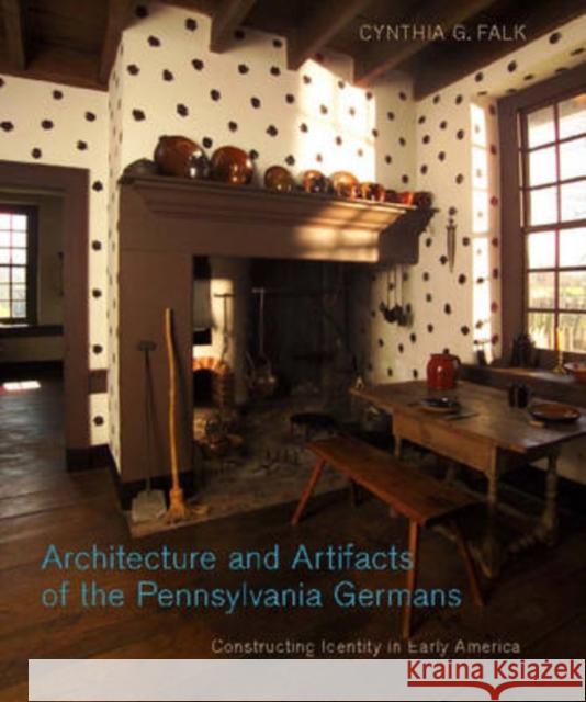 Architecture and Artifacts of the Pennsylvania Germans: Constructing Identity in Early America Cynthia G. Falk 9780271033389