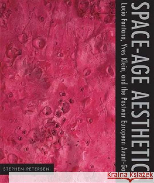 Space-Age Aesthetics: Lucio Fontana, Yves Klein, and the Postwar European Avant-Garde Petersen, Stephen 9780271033426 Pennsylvania State University Press