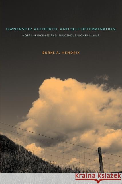 Ownership, Authority, and Self-Determination: Moral Principles and Indigenous Rights Claims Hendrix, Burke A. 9780271033990 Penn State University Press