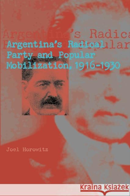 Argentina's Radical Party and Popular Mobilization, 1916-1930 Joel Horowitz 9780271034058 Pen State University Press