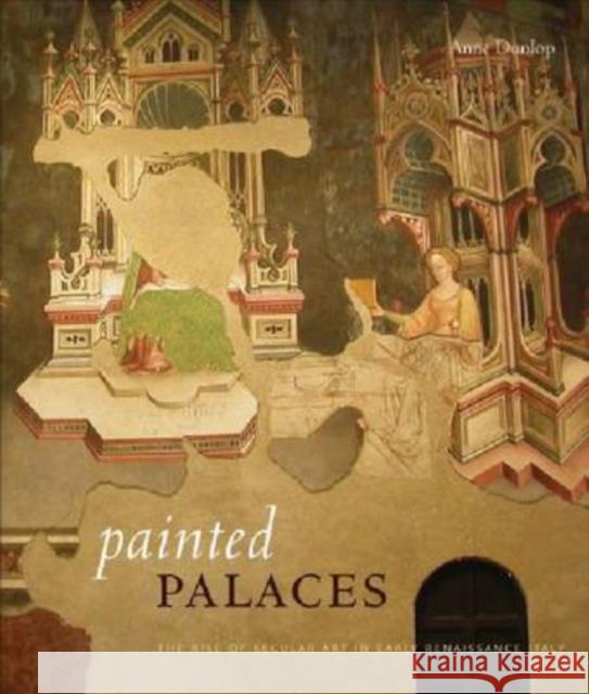 Painted Palaces: The Rise of Secular Art in Early Renaissance Italy Dunlop, Anne 9780271034089 Pennsylvania State University Press