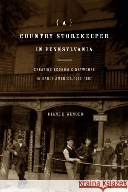 A Country Storekeeper in Pennsylvania: Creating Economic Networks in Early America, 1790-1807 Wenger, Diane E. 9780271034133 Penn State University Press