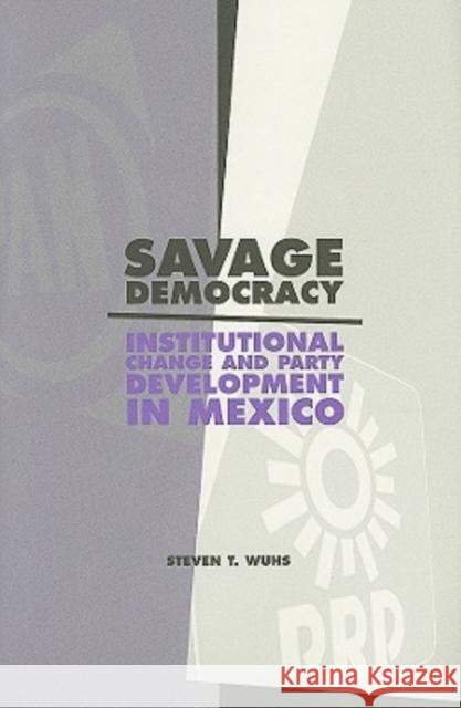 Savage Democracy: Institutional Change and Party Development in Mexico Wuhs, Steven T. 9780271034218