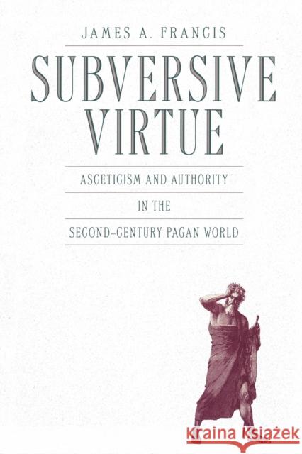 Subversive Virtue: Asceticism and Authority in the Second-Century Pagan World Francis, James A. 9780271034256 PENNSYLVANIA STATE UNIVERSITY PRESS