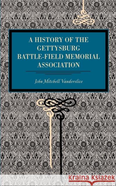 Gettysburg: A History of the Gettysburg Battle-Field Memorial Association with an Account of the Battle Giving Movements, Position Vanderslice, John Mitchell 9780271034584